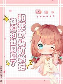和死对头订婚后，被迫和他同居了