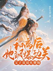 和离后她飒爆边关,父子双双火葬场!