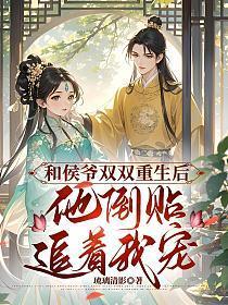 和侯爷双双重生后,他倒贴追着宠我