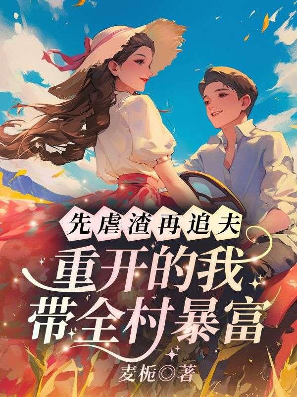 先虐渣再追夫,重开的我带全村暴富!